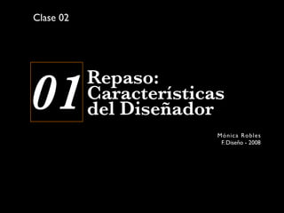 Clase 02




01         Repaso:
           Características
           del Diseñador
                         Món i c a Rob l e s
                          F. Diseño - 2008
 