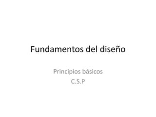 Fundamentos del diseño
Principios básicos
C.S.P
 