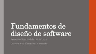 Fundamentos de
diseño de software
Francisco Bozo Cedula: 27.717.122
Carrera: #47 Extensión-Maracaibo
 