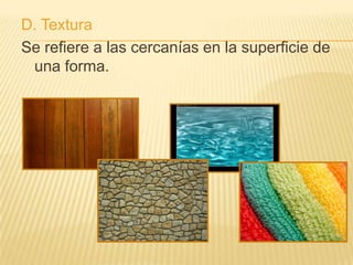 D. Textura
Se refiere a las cercanías en la superficie de
 una forma.
 