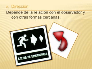 A.Dirección
Depende de la relación con el observador y
  con otras formas cercanas.
 