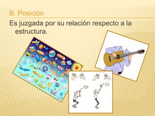 B. Posición
Es juzgada por su relación respecto a la
  estructura.
 
