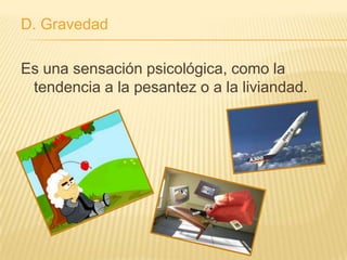 D. Gravedad

Es una sensación psicológica, como la
 tendencia a la pesantez o a la liviandad.
 