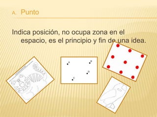 A.   Punto

Indica posición, no ocupa zona en el
   espacio, es el principio y fin de una idea.
 
