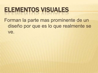 ELEMENTOS VISUALES
Forman la parte mas prominente de un
 diseño por que es lo que realmente se
 ve.
 