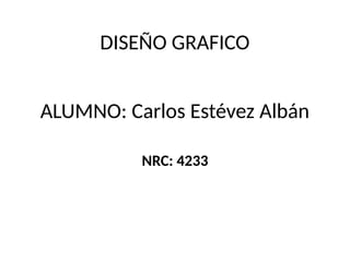ALUMNO: Carlos Estévez Albán
NRC: 4233
DISEÑO GRAFICO
 