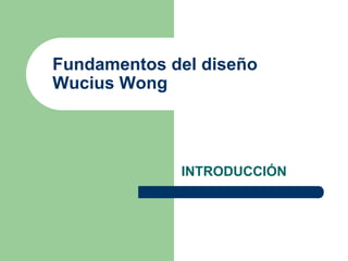 Fundamentos del diseño
Wucius Wong
INTRODUCCIÓN
 