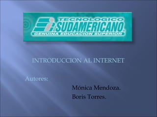 INTRODUCCION   AL INTERNET Autores: Mónica Mendoza. Boris Torres. 