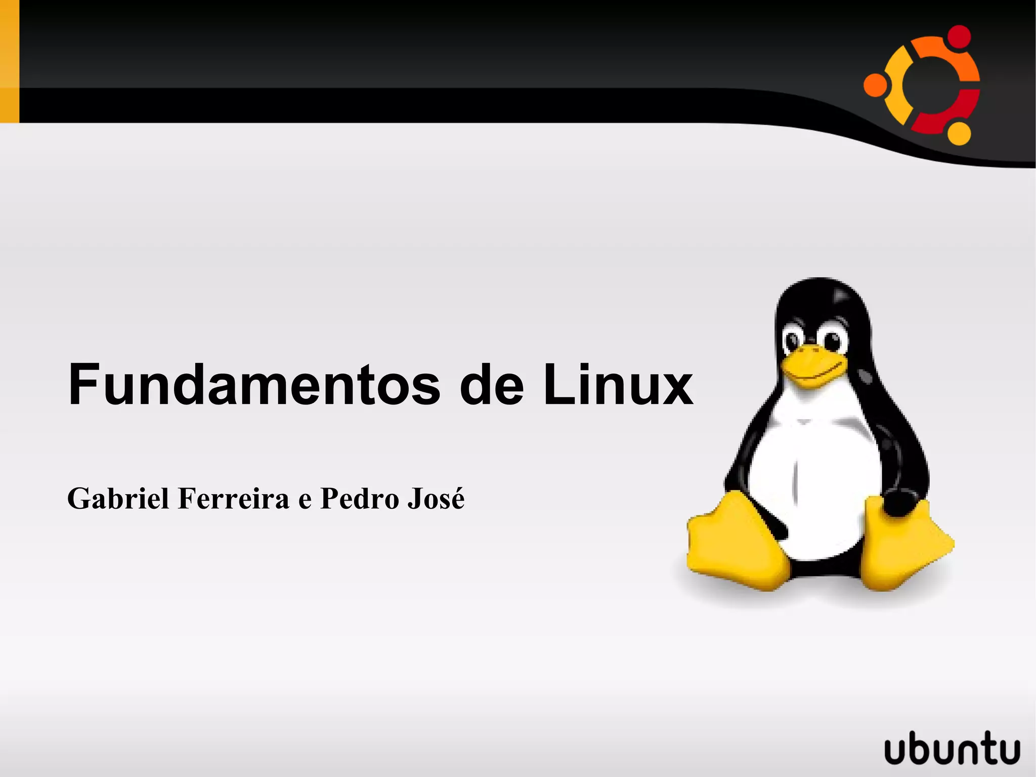 Fundamentos de Linux
Gabriel Ferreira e Pedro José
 