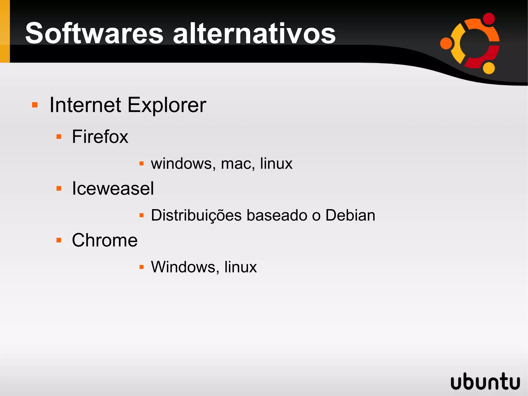 Softwares alternativos

   Internet Explorer
       Firefox
                     windows, mac, linux
       Iceweasel
                     Distribuições baseado o Debian
       Chrome
                     Windows, linux
 