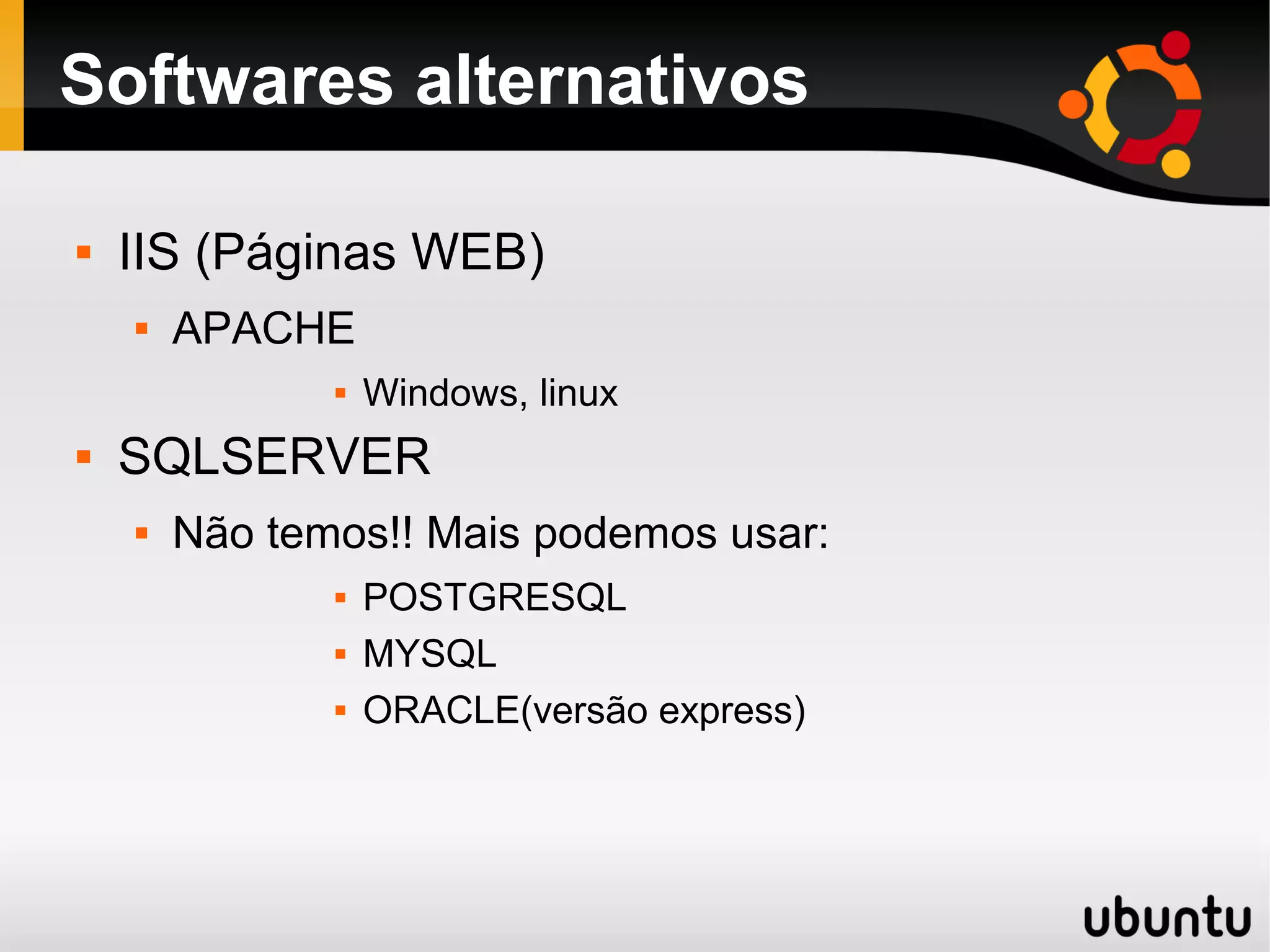Softwares alternativos

   IIS (Páginas WEB)
       APACHE
                  Windows, linux
   SQLSERVER
       Não temos!! Mais podemos usar:
                  POSTGRESQL
                  MYSQL
                  ORACLE(versão express)
 
