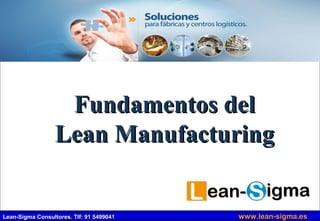 Lean Manufacturing 
fundamentos 
Síguenos en: 
www.lean-sigma.es 
https://twitter.com/leansigmaes 
https://www.facebook.com/LeanSigmaConsultores 
Lean-Sigma CCoonnssuullttoorreess.. TTllff:: 9911 55449999004411 wwwwww..lleeaann--ssiiggmmaa..eess 
 