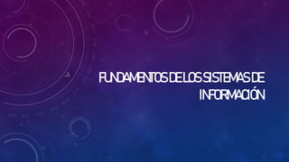 FUNDAMENTOSDELOSSISTEMASDE
INFORMACIÓN
 