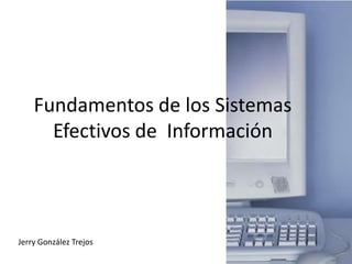 Fundamentos de los Sistemas
      Efectivos de Información



Jerry González Trejos
 