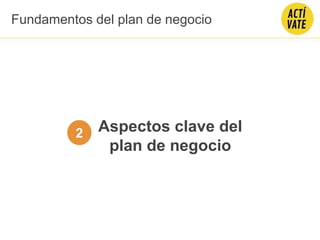 Aspectos clave del
plan de negocio
2
Fundamentos del plan de negocio
 