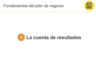 La cuenta de resultados3
Fundamentos del plan de negocio
 