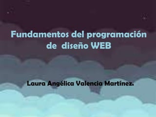 Fundamentos del programación
de diseño WEB

Laura Angélica Valencia Martínez.

 
