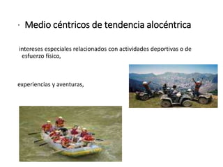 · Medio céntricos de tendencia alocéntrica
intereses especiales relacionados con actividades deportivas o de
esfuerzo físico,
experiencias y aventuras,
 