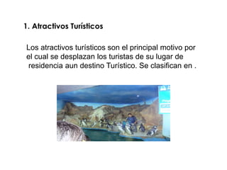 Los atractivos turísticos son el principal motivo por
el cual se desplazan los turistas de su lugar de
residencia aun destino Turístico. Se clasifican en .
 