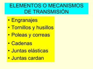 ELEMENTOS O MECANISMOS
DE TRANSMISIÓN
• Engranajes
• Tornillos y husillos
• Poleas y correas
• Cadenas
• Juntas elásticas
• Juntas cardan
 