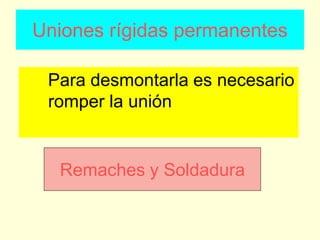Uniones rígidas permanentes
Para desmontarla es necesario
romper la unión
Remaches y Soldadura
 
