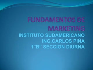 FUNDAMENTOS DE MARKETING INSTITUTO SUDAMERICANO ING.CARLOS PIÑA 1”B” SECCION DIURNA 