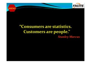 SHENG
“Consumers are statistics.
Customers are people.”Customers are people.”
Stanley Marcus
 