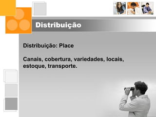 Distribuição
Distribuição: Place
Canais, cobertura, variedades, locais,
estoque, transporte.
 
