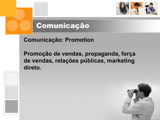 Comunicação
Comunicação: Promotion
Promoção de vendas, propaganda, força
de vendas, relações públicas, marketing
direto.
 