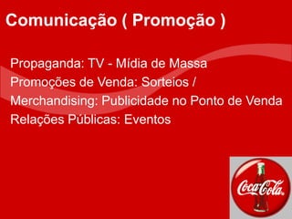 Propaganda: TV - Mídia de Massa
Promoções de Venda: Sorteios /
Merchandising: Publicidade no Ponto de Venda
Relações Públicas: Eventos
Comunicação ( Promoção )
 