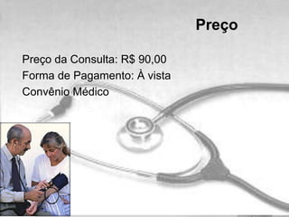 Preço da Consulta: R$ 90,00
Forma de Pagamento: À vista
Convênio Médico
Preço
 