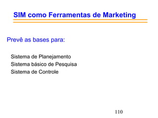 110
SIM como Ferramentas de Marketing
Prevê as bases para:
Sistema de Planejamento
Sistema básico de Pesquisa
Sistema de Controle
 