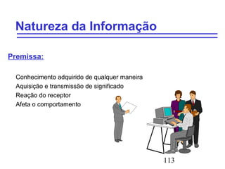113
Natureza da Informação
Premissa:
Conhecimento adquirido de qualquer maneira
Aquisição e transmissão de significado
Reação do receptor
Afeta o comportamento
 