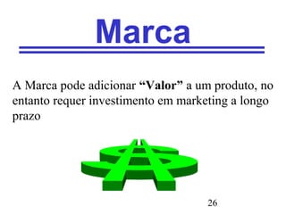 26
Marca
A Marca pode adicionar “Valor” a um produto, no
entanto requer investimento em marketing a longo
prazo
 