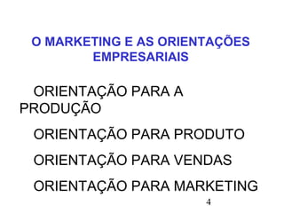 4
O MARKETING E AS ORIENTAÇÕES
EMPRESARIAIS
ORIENTAÇÃO PARA A
PRODUÇÃO
ORIENTAÇÃO PARA PRODUTO
ORIENTAÇÃO PARA VENDAS
ORIENTAÇÃO PARA MARKETING
 