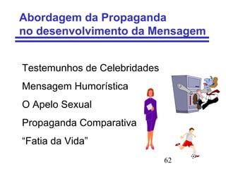 62
Abordagem da Propaganda
no desenvolvimento da Mensagem
Testemunhos de Celebridades
Mensagem Humorística
O Apelo Sexual
Propaganda Comparativa
“Fatia da Vida”
 