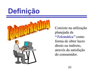 83
Definição
Consiste na utilização
planejada da
“Telemática” como
forma de obter lucro
direto ou indireto,
através da satisfação
do consumidor.
 
