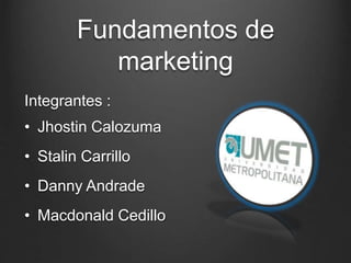 Fundamentos de
marketing
Integrantes :
• Jhostin Calozuma
• Stalin Carrillo
• Danny Andrade
• Macdonald Cedillo
 