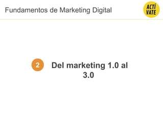 Del marketing 1.0 al
3.0
2
Fundamentos de Marketing Digital
 