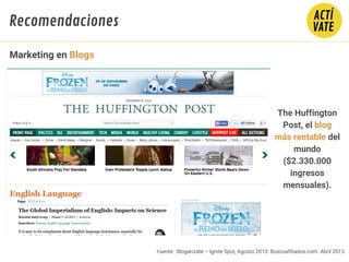 Fuente: Blogarizate – Ignite Spot, Agosto 2013. Buscoafiliados.com. Abril 2013.
The Huffington
Post, el blog
más rentable del
mundo
($2.330.000
ingresos
mensuales).
Marketing en Blogs
Recomendaciones
 