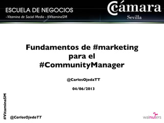 #VitaminaSM
@CarlosOjedaTT
-Vitamina de Social Media - #VitaminaSM
Fundamentos de #marketing
para el
#CommunityManager
@CarlosOjedaTT
04/06/2013
 