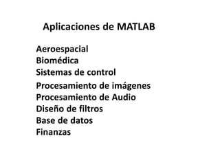 Aplicaciones de MATLAB
Aeroespacial
Biomédica
Sistemas de control
Procesamiento de imágenes
Procesamiento de Audio
Diseño de filtros
Base de datos
Finanzas
 