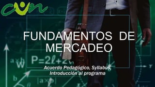 FUNDAMENTOS DE
MERCADEO
Acuerdo Pedagógico, Syllabus,
Introducción al programa
 