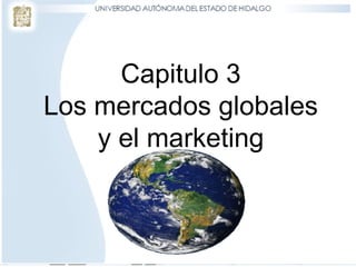Capitulo 3
Los mercados globales
y el marketing
 