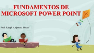 FUNDAMENTOS DE
MICROSOFT POWER POINT
Prof: Joseph Alejandro Tinoco
 