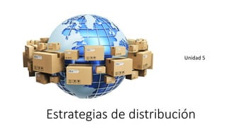Estrategias de distribución
Unidad 5
 