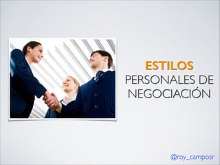 ESTILOS
PERSONALES DE
NEGOCIACIÓN

@roy_camposr

 