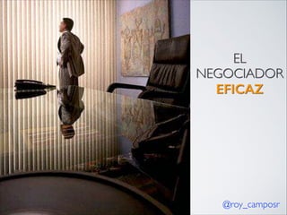 EL
NEGOCIADOR
EFICAZ

@roy_camposr

 