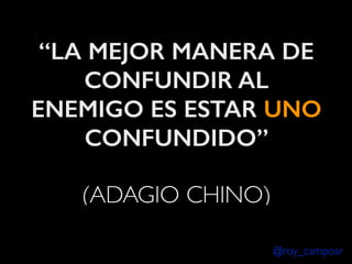 “LA MEJOR MANERA DE
CONFUNDIR AL
ENEMIGO ES ESTAR UNO
CONFUNDIDO”
!

(ADAGIO CHINO)
@roy_camposr

 