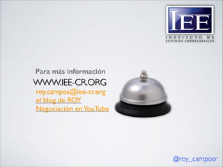 Para más información

WWW.IEE-CR.ORG

roy.campos@iee-cr.org	

el blog de ROY	

Negociación en YouTube

@roy_camposr

 